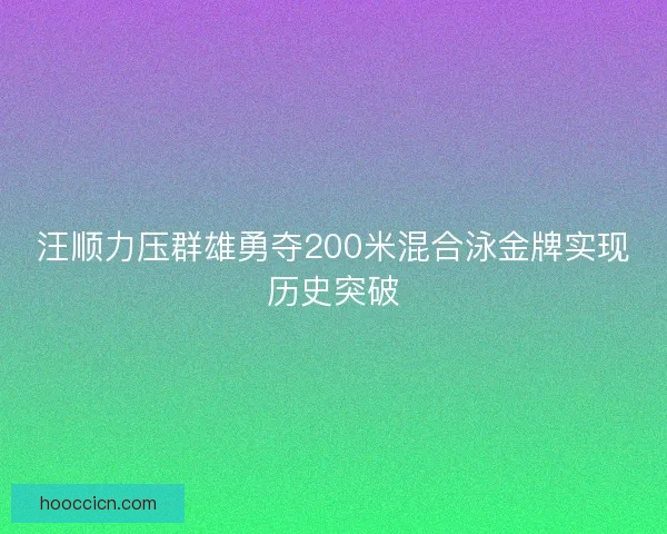 汪顺力压群雄勇夺200米混合泳金牌实现历史突破