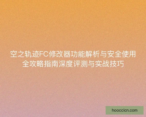 空之轨迹FC修改器功能解析与安全使用全攻略指南深度评测与实战技巧